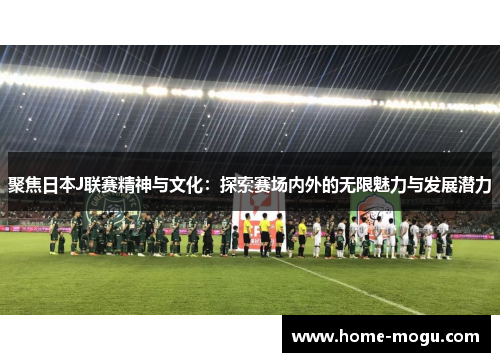 聚焦日本J联赛精神与文化：探索赛场内外的无限魅力与发展潜力