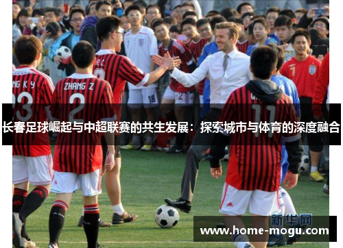 长春足球崛起与中超联赛的共生发展：探索城市与体育的深度融合